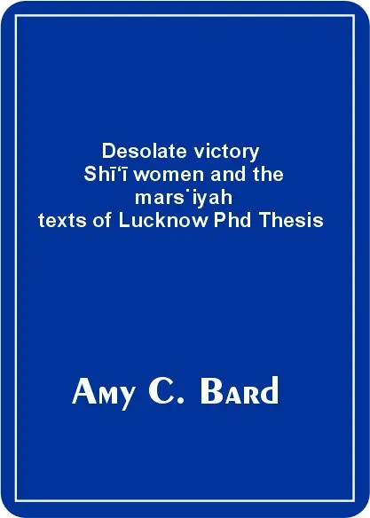 Desolate victory Shī‘ī women and the mars˙iyah texts of Lucknow Phd Thesis